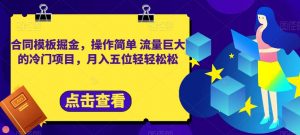 合同模板掘金,操作简单流量巨大的冷门项目,月入五位轻轻松松【揭秘】-第一资源网