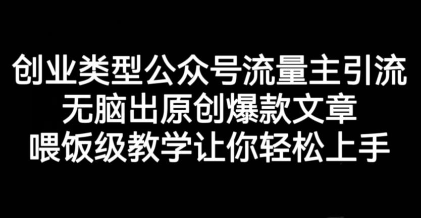 创业类型公众号流量主引流项目，无脑出原创爆款文章，喂饭级教学让你轻松上手【揭秘】-第一资源网