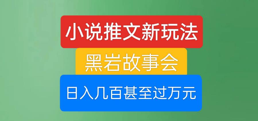 小说推文新玩法，黑岩故事会，日入几百甚至过万元【揭秘】-第一资源网