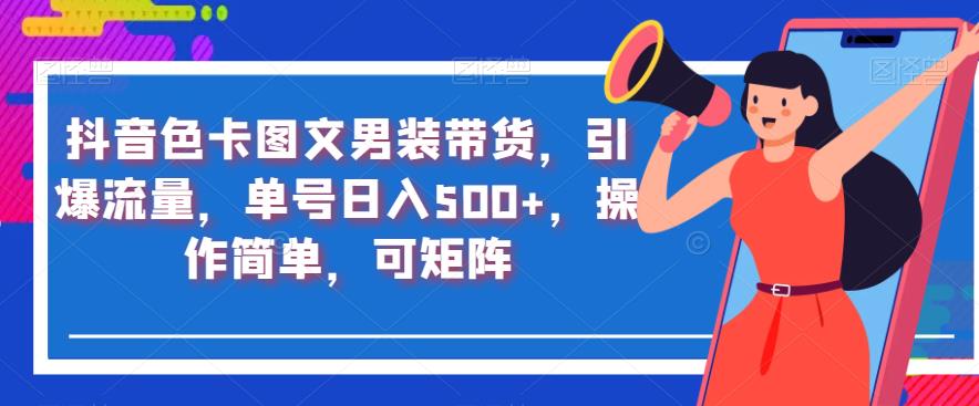 抖音色卡图文男装带货，引爆流量，单号日入500+，操作简单，可矩阵【揭秘】-第一资源网
