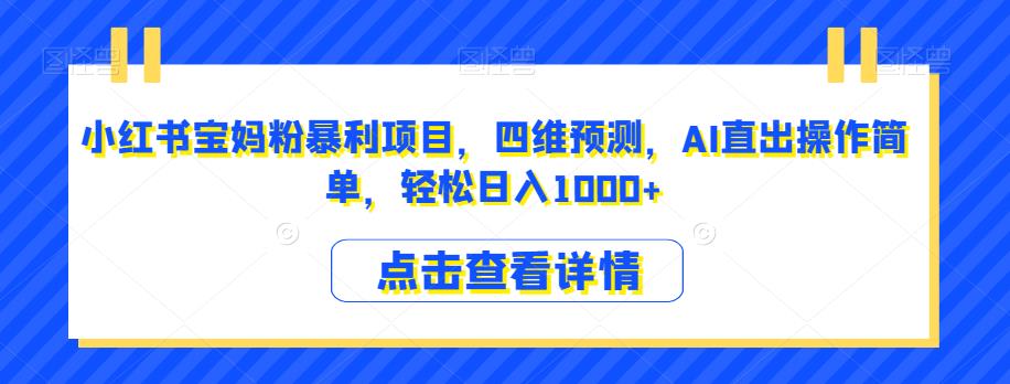 小红书宝妈粉暴利项目，四维预测，AI直出操作简单，轻松日入1000+【揭秘】-第一资源网