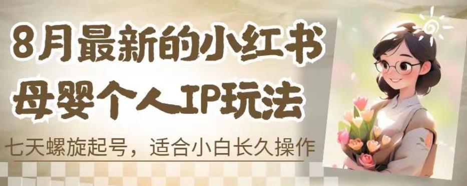 8月最新的小红书母婴个人IP玩法，七天螺旋起号，适合小白长久操作(附带全部教程)【揭秘】-第一资源网