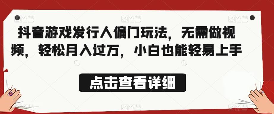 全网首发，抖音游戏发行人偏门玩法，无需做视频，轻松月入过万，小白也能轻易上手【揭秘】-第一资源网
