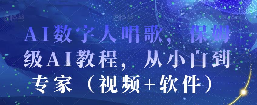 AI数字人唱歌，保姆级AI教程，从小白到专家（视频+软件）-第一资源网
