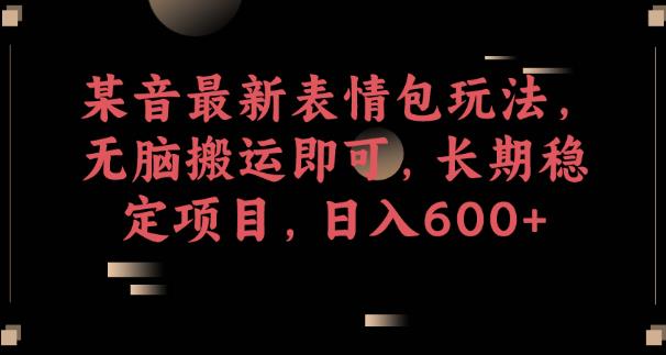某音最新表情包玩法，无脑搬运即可，长期稳定项目，日入600+【揭秘】-第一资源网