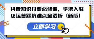 抖音知识付费必修课,学浪入驻及运营踩坑难点全透析(新版)-第一资源网