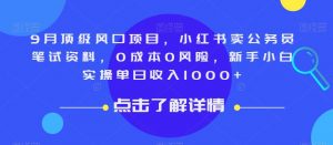 9月顶级风口项目,小红书卖公务员笔试资料,0成本0风险,新手小白实操单日收入1000+【揭秘】-第一资源网