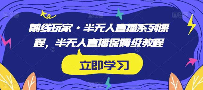 前线玩家·半无人直播系列课程，半无人直播保姆级教程-第一资源网