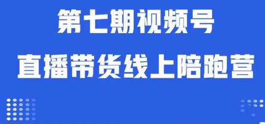 视频号直播带货线上陪跑营第七期：算法解析+起号逻辑+实操运营-第一资源网
