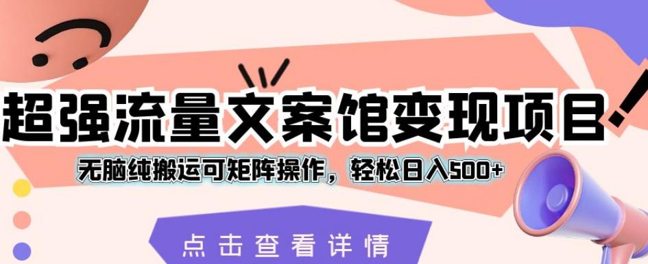 超强流量文案馆变现项目，无脑纯搬运可矩阵操作，轻松日入500+【揭秘】-第一资源网