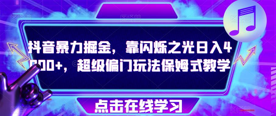 抖音暴力掘金，靠闪烁之光日入4000+，超级偏门玩法保姆式教学-第一资源网