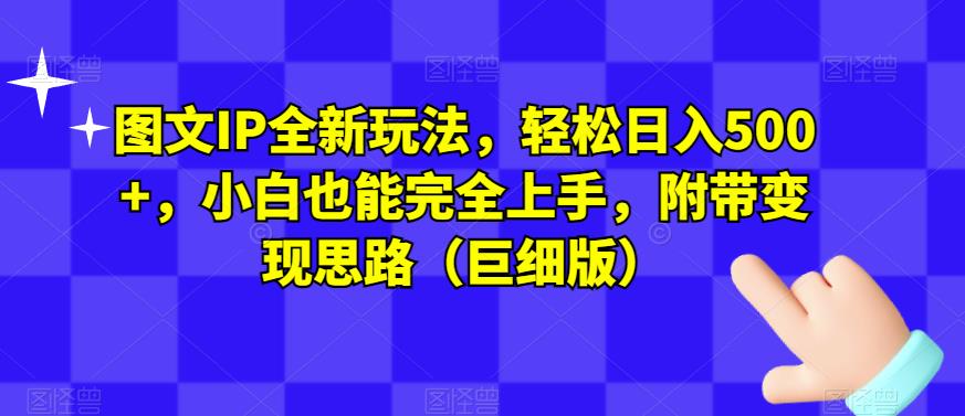 图文IP全新玩法，轻松日入500+，小白也能完全上手，附带变现思路（巨细版）-第一资源网