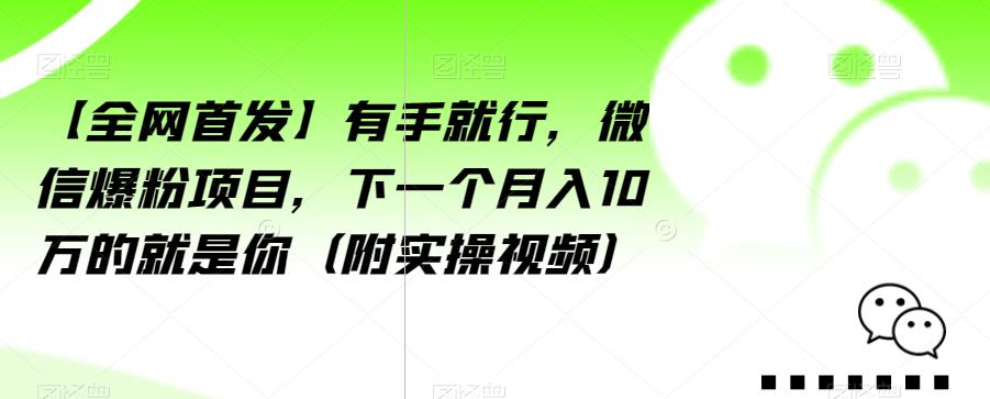 【全网首发】有手就行，微信爆粉项目，下一个月入10万的就是你（附实操视频）【揭秘】-第一资源网