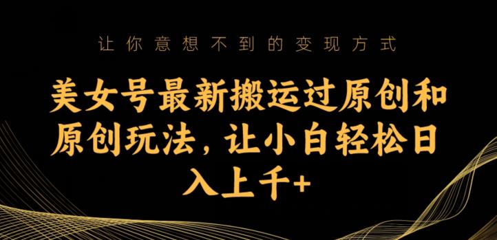 美女号最新搬运过原创和原创玩法，让小白轻松日入上千+【揭秘】-第一资源网