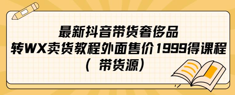 最新抖音奢侈品转微信卖货教程外面售价1999的课程（带货源）-第一资源网