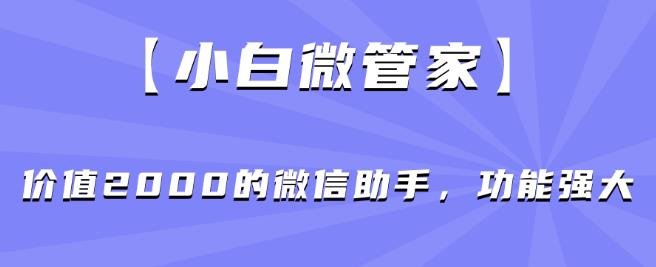 【小白微管家】价值2000的微信助手，功能强大-第一资源网