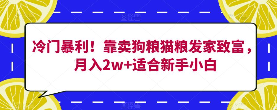 冷门暴利！靠卖狗粮猫粮发家致富，月入2w+适合新手小白【揭秘】-第一资源网