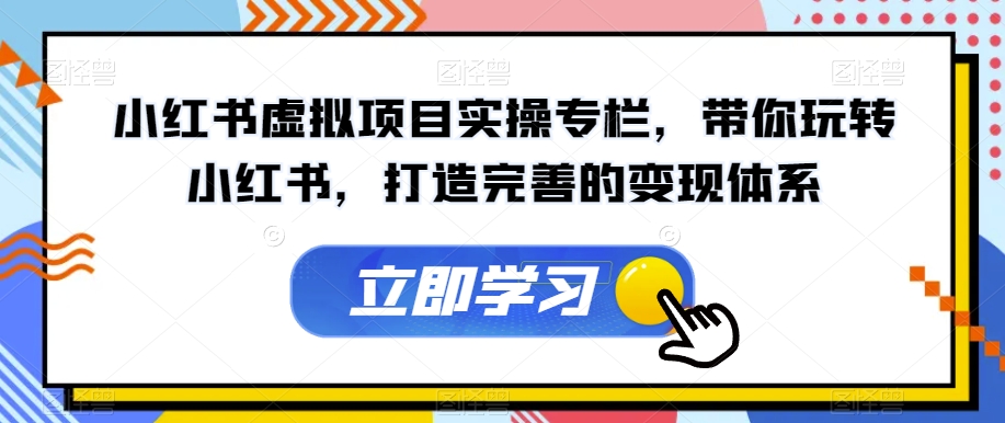 小红书虚拟项目实操专栏，带你玩转小红书，打造完善的变现体系-第一资源网