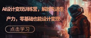 AI设计变现训练营,解放先进生产力,零基础也能设计变现-第一资源网