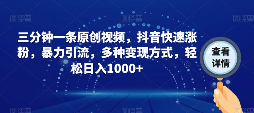 三分钟一条原创视频，抖音快速涨粉，暴力引流，多种变现方式，轻松日入1000+【揭秘】-第一资源网