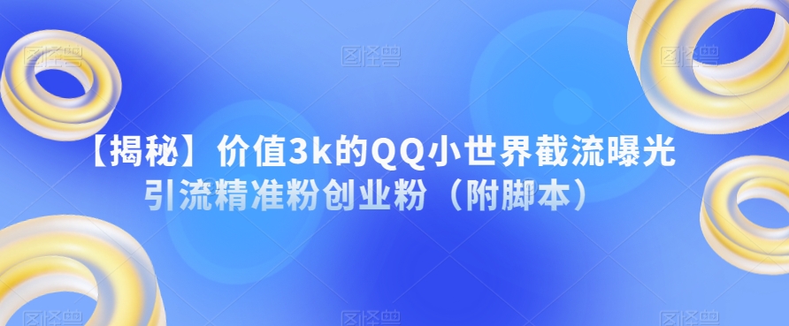 【揭秘】价值3k的QQ小世界截流曝光引流精准粉创业粉（附脚本）-第一资源网