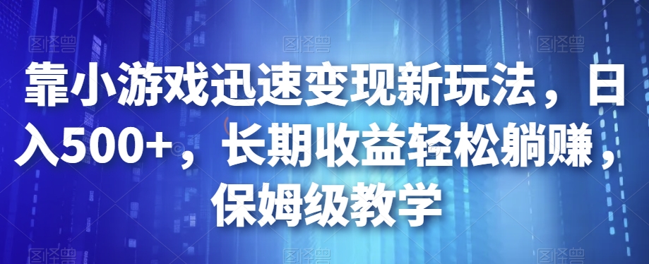 靠小游戏迅速变现新玩法，日入500+，长期收益轻松躺赚，保姆级教学【揭秘】-第一资源网