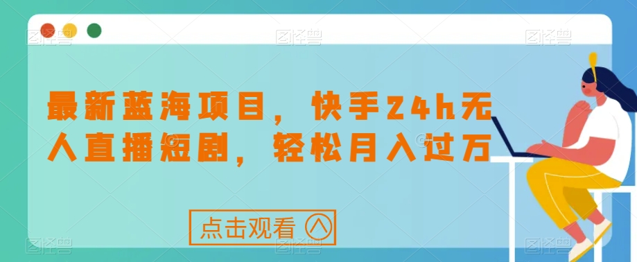 最新蓝海项目，快手24h无人直播短剧，轻松月入过万【揭秘】-第一资源网