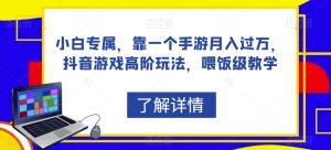 小白专属,靠一个手游月入过万,抖音游戏高阶玩法,喂饭级教学-第一资源网