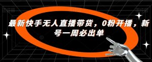 最新快手无人直播带货,0粉开播,新号一周必出单-第一资源网