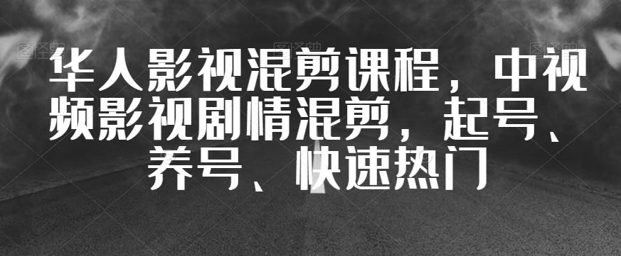 华人影视混剪课程，中视频影视剧情混剪，起号、养号、快速热门-第一资源网
