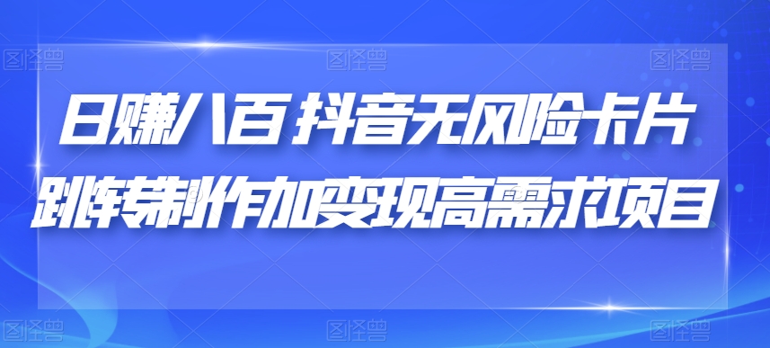 日赚八百抖音无风险卡片跳转制作加变现高需求项目【揭秘】-第一资源网