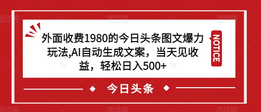 外面收费1980的今日头条图文爆力玩法，AI自动生成文案，当天见收益，轻松日入500+【揭秘】-第一资源网