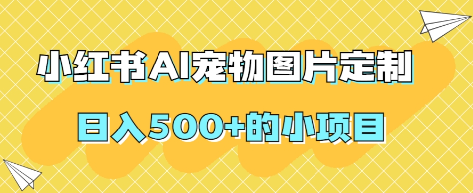 小红书AI宠物图片定制，日入500+的小项目-第一资源网