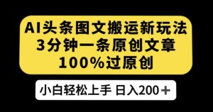 AI头条图文搬运新玩法,3分钟一条原创文章,100%过原创轻松日入200+【揭秘】-第一资源网