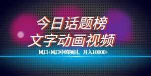 最新今日话题+文字动画视频风口项目教程,单条作品百万流量,月入10000+【揭秘】-第一资源网