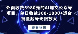 外面收费5980元的AI爆文公众号项目,单日收益300-1000+适合批量起号无限放大【揭秘】-第一资源网