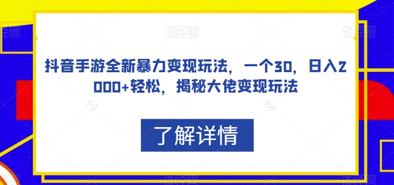 抖音手游全新暴力变现玩法，一个30，日入2000+轻松，揭秘大佬变现玩法【揭秘】-第一资源网
