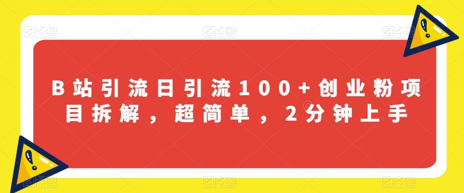 B站引流日引流100+创业粉项目拆解，超简单，2分钟上手【揭秘】-第一资源网