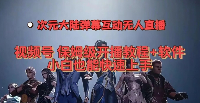 视频号次元大陆弹幕互动无人直播，视频号保姆级开播教程+软件，小白也能快速上手-第一资源网