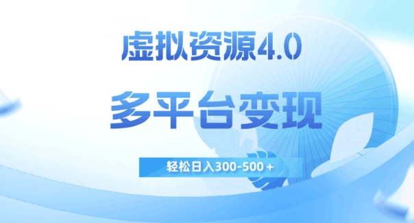 虚拟资源4.0，多平台变现，轻松日入300-500＋【揭秘】-第一资源网