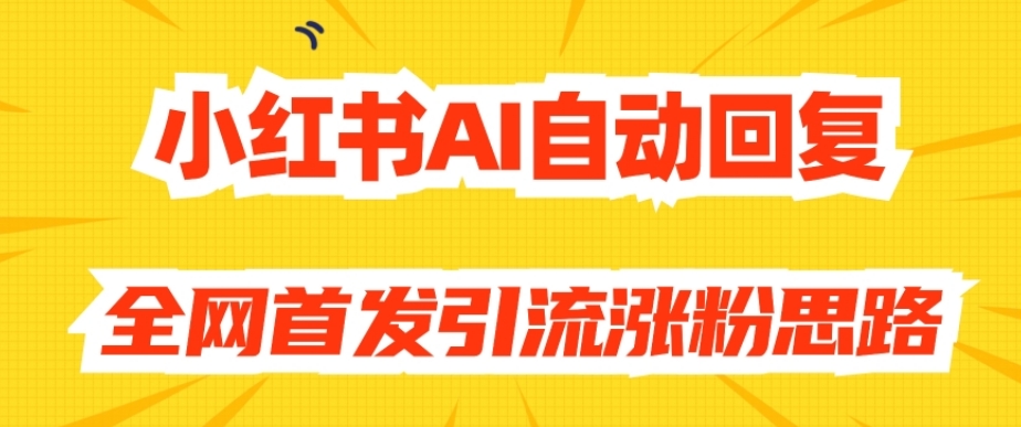【原创开发】小红书AI自动回复，全网首发引流涨粉思路-第一资源网