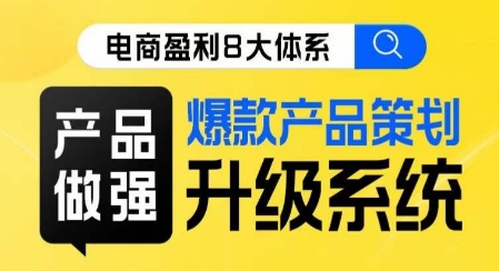 电商盈利8大体系 ·产品做强​爆款产品策划系统升级线上课，全盘布局更能实现利润突破-第一资源网