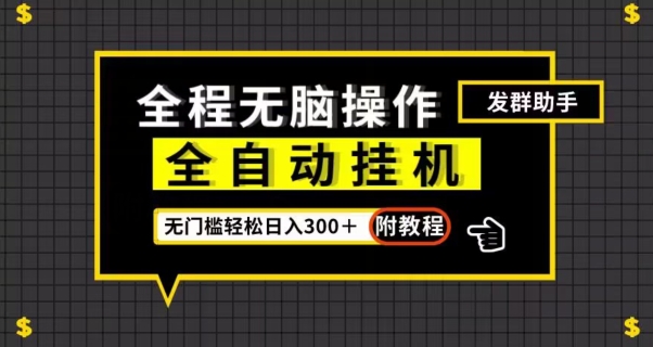 全自动挂机发群助手，零门槛无脑操作，轻松日入300＋（附渠道）【揭秘】-第一资源网