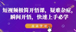 短视频极简开悟课,疑难杂症,瞬间开悟,快速上手必学-第一资源网