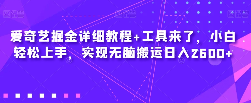 爱奇艺掘金详细教程+工具来了，小白轻松上手，实现无脑搬运日入2600+-第一资源网