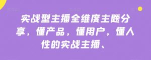 实战型主播全维度主题分享,懂产品,懂用户,懂人性的实战主播-第一资源网