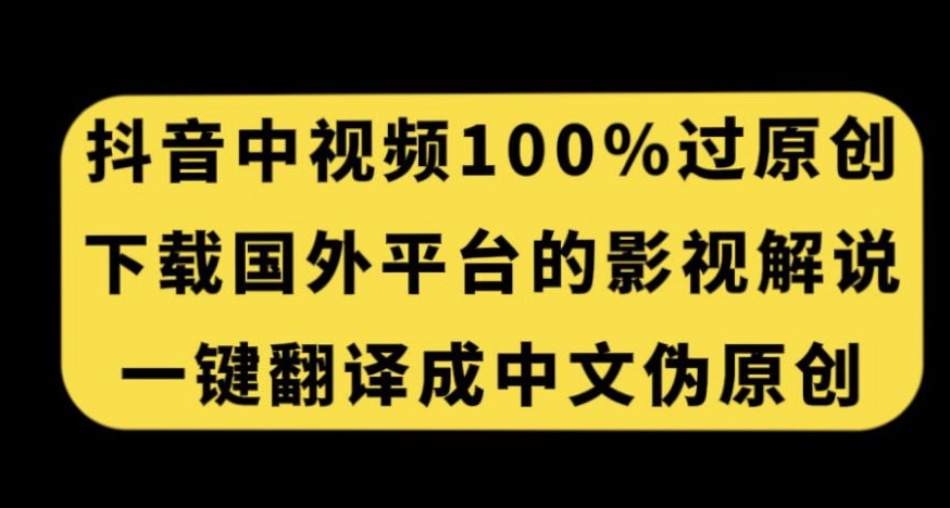 抖音中视频百分百过原创，下载国外平台的电影解说，一键翻译成中文获取收益-第一资源网