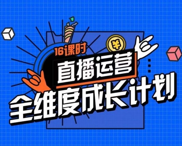 直播运营全维度成长计划，16课时精细化直播间运营策略拆解零基础运营成长-第一资源网