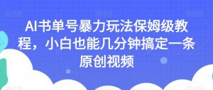 AI书单号暴力玩法保姆级教程,小白也能几分钟搞定一条原创视频【揭秘】-第一资源网