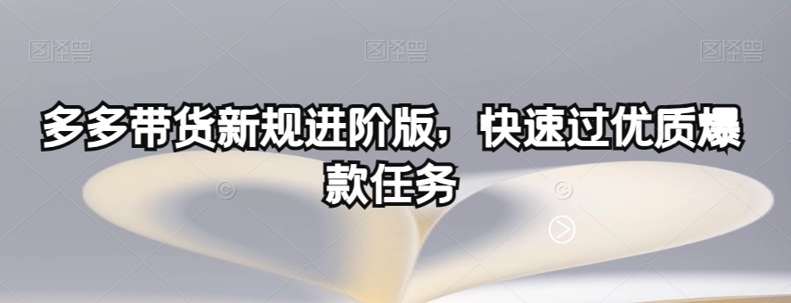 多多带货新规进阶版，快速过优质爆款任务-第一资源网